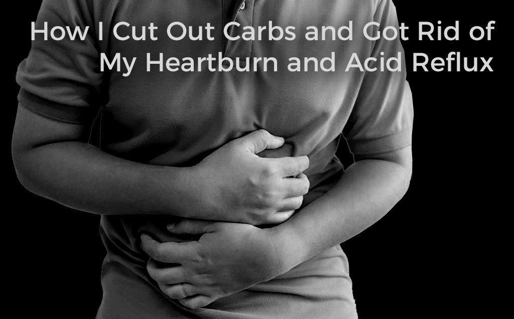 how-i-cut-out-carbs-and-got-rid-of-acid-reflux-and-heartburn-tips