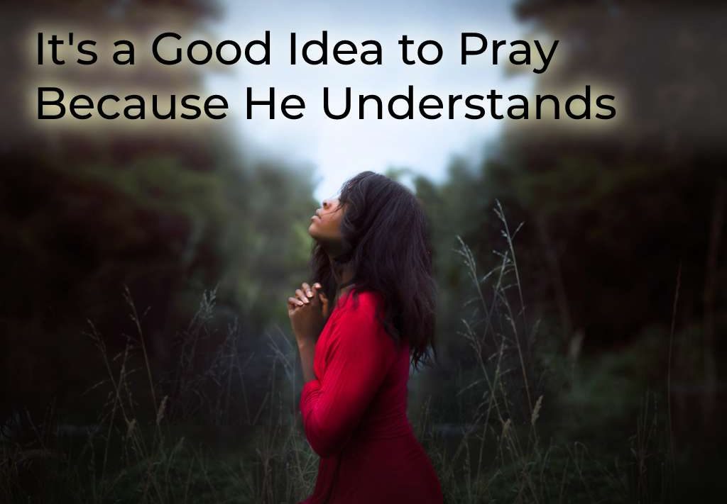 its-a-good-idea-to-pray-because-he-understands