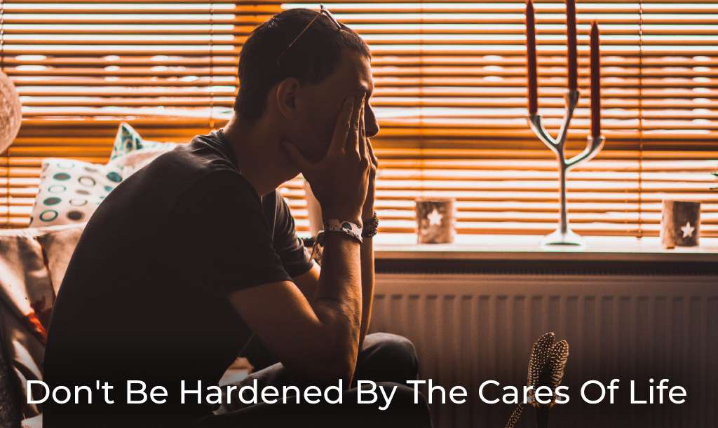 dont-be-hardened-by-the-cares-of-life