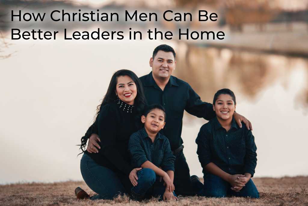 how-christian-men-can-be-better-leaders-in-the-home