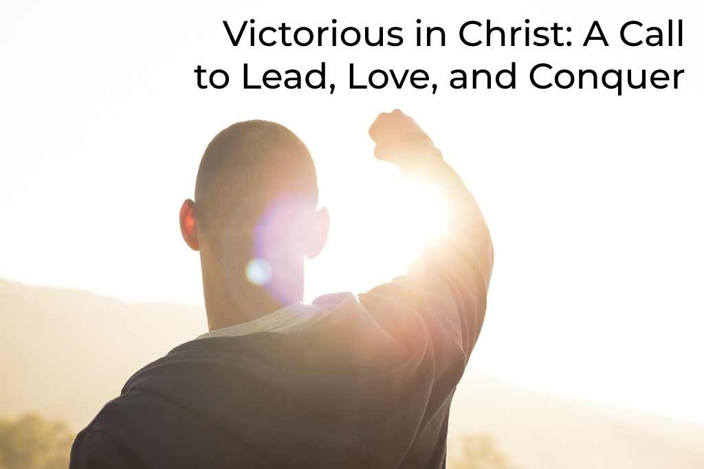 victorious-in-christ-a-call-to-lead-love-and-conquer