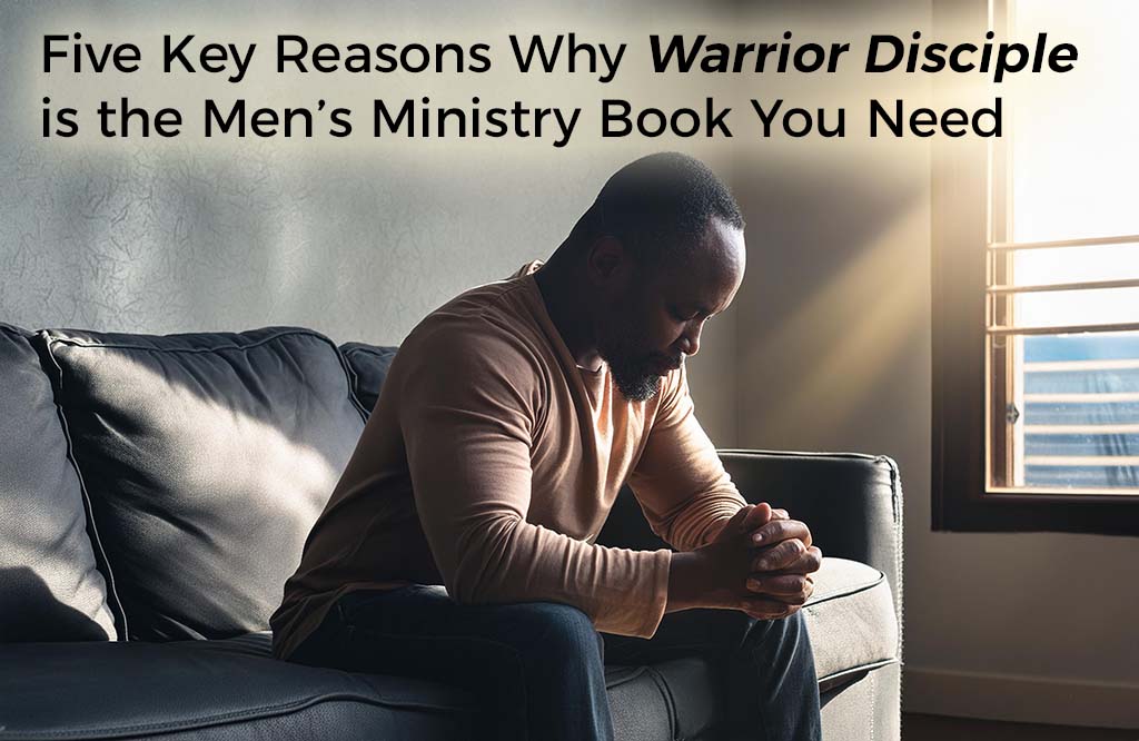 five-key-reasons-why-warrior-disciple-is-the-mens-ministry-book-you-need