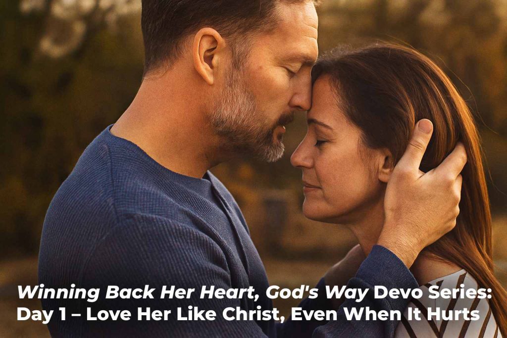 winning-back-her-heart-gods-way-devo-series-day-1-love-her-like-christ-even-when-it-hurts