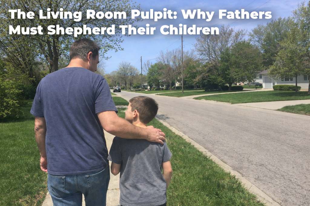 the-living-room-pulpit-why-fathers-must-shepherd-their-children